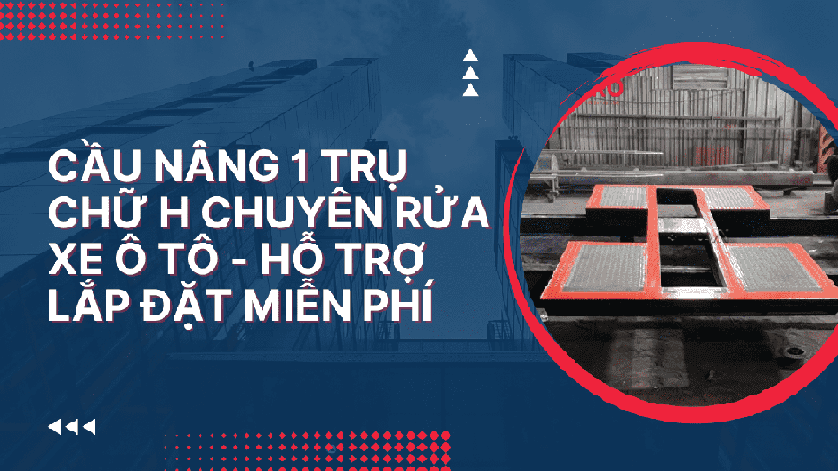 Cầu nâng 1 trụ chữ H chuyên rửa xe ô tô - Hỗ trợ lắp đặt miễn phí