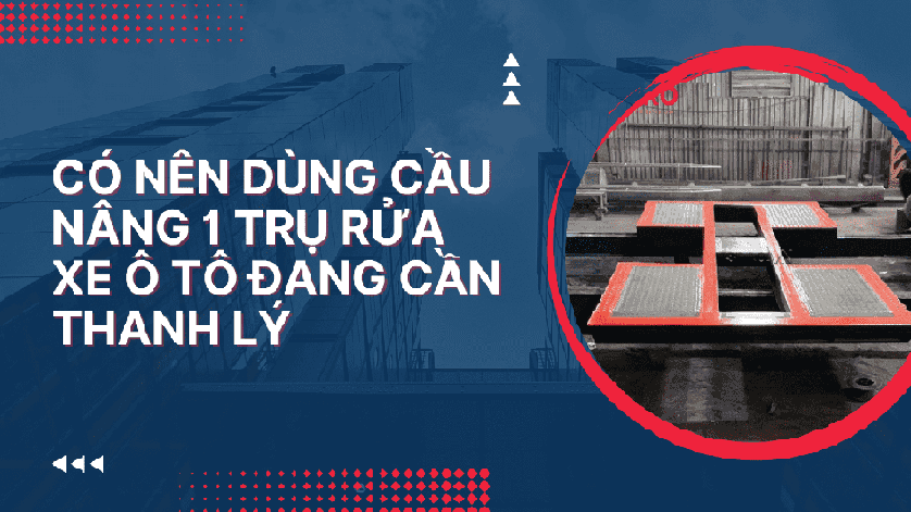 Có nên dùng cầu nâng 1 trụ rửa xe ô tô đang cần thanh lý