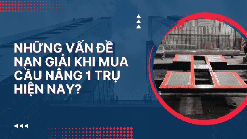 Những vấn đề nan giải khi mua cầu nâng 1 trụ hiện nay?