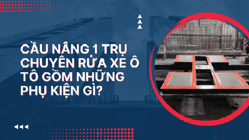Cầu nâng 1 trụ chuyên rửa xe ô tô gồm những phụ kiện gì?