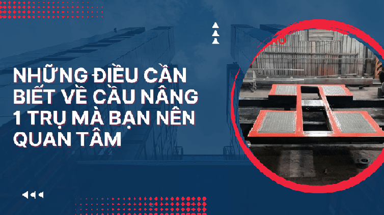 Những điều cần biết về cầu nâng 1 trụ mà bạn nên quan tâm