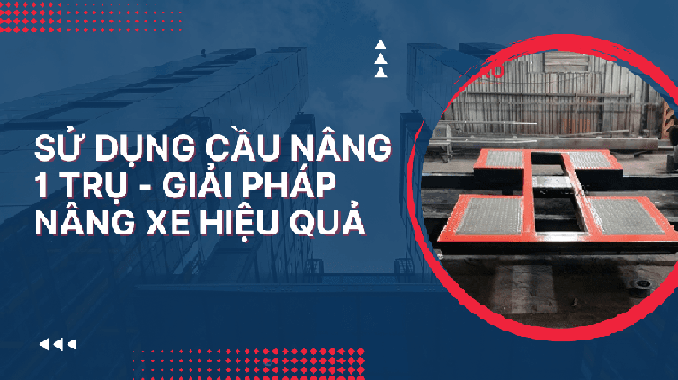 Sử dụng cầu nâng 1 trụ - Giải pháp nâng xe hiệu quả