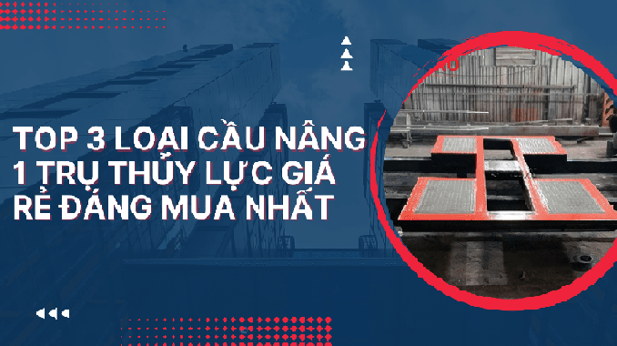 Top 3 loại cầu nâng 1 trụ thủy lực giá rẻ đáng mua nhất
