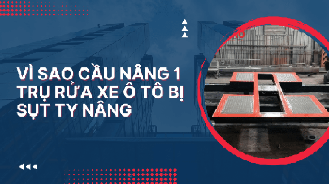 Vì sao cầu nâng 1 trụ rửa xe ô tô bị sụt ty nâng